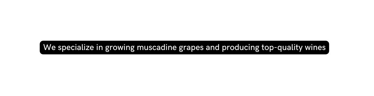 We specialize in growing muscadine grapes and producing top quality wines